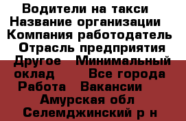 Водители-на такси › Название организации ­ Компания-работодатель › Отрасль предприятия ­ Другое › Минимальный оклад ­ 1 - Все города Работа » Вакансии   . Амурская обл.,Селемджинский р-н